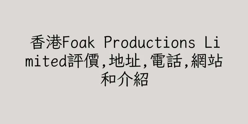 香港Foak Productions Limited評價,地址,電話,網站和介紹