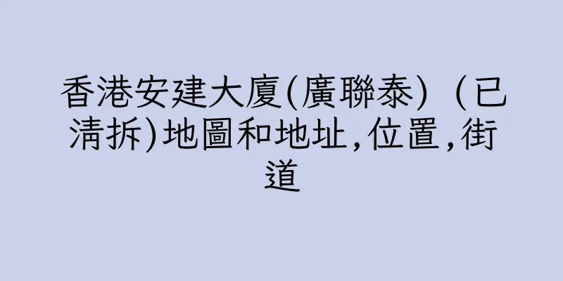 香港安建大廈(廣聯泰) (已清拆)地圖和地址,位置,街道
