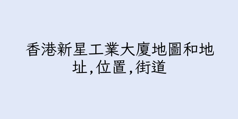 香港新星工業大廈地圖和地址,位置,街道