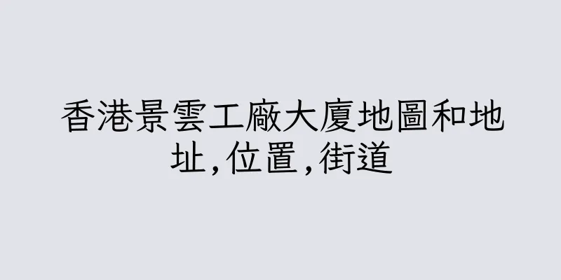 香港景雲工廠大廈地圖和地址,位置,街道