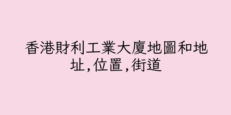 香港財利工業大廈地圖和地址,位置,街道