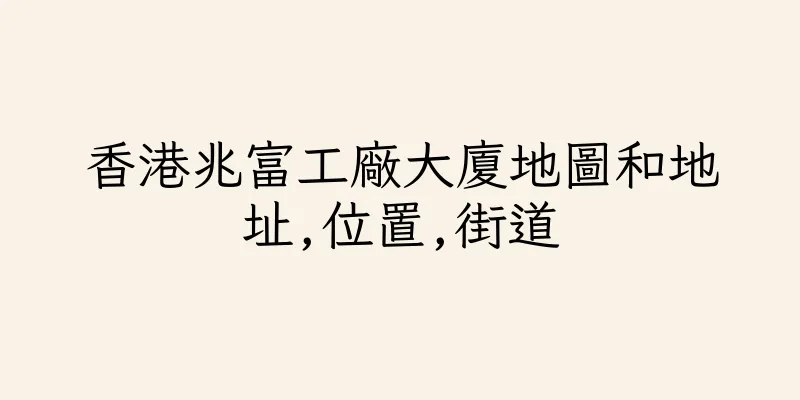 香港兆富工廠大廈地圖和地址,位置,街道