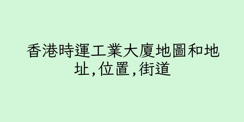 香港時運工業大廈地圖和地址,位置,街道