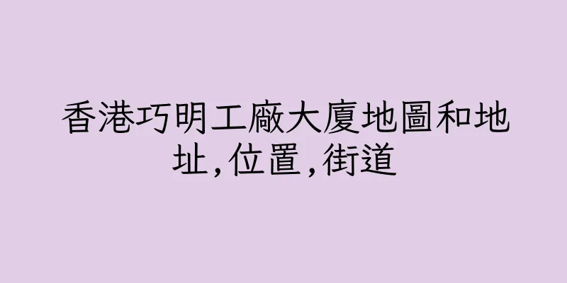 香港巧明工廠大廈地圖和地址,位置,街道