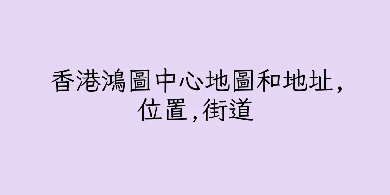 香港鴻圖中心地圖和地址,位置,街道