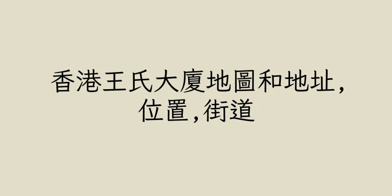 香港王氏大廈地圖和地址,位置,街道