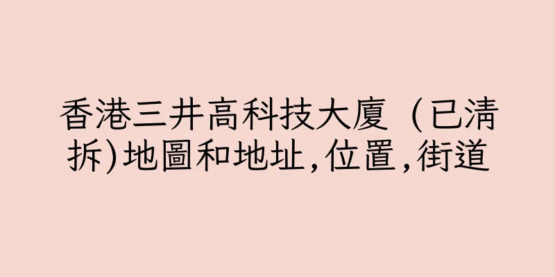 香港三井高科技大廈 (已清拆)地圖和地址,位置,街道