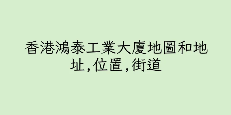 香港鴻泰工業大廈地圖和地址,位置,街道