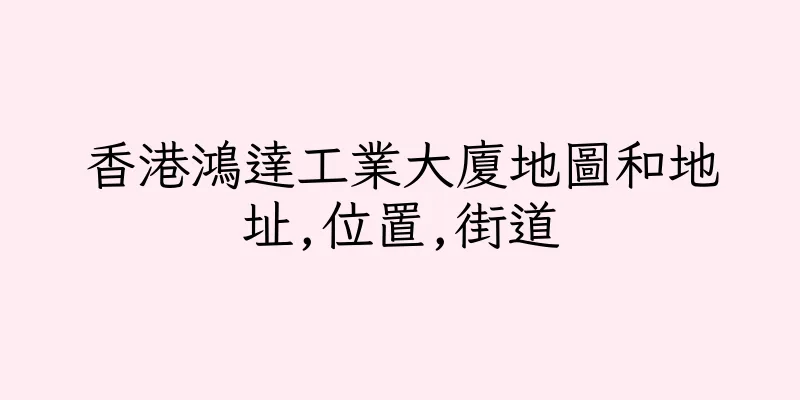 香港鴻達工業大廈地圖和地址,位置,街道