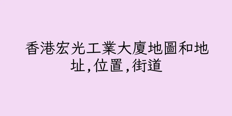 香港宏光工業大廈地圖和地址,位置,街道