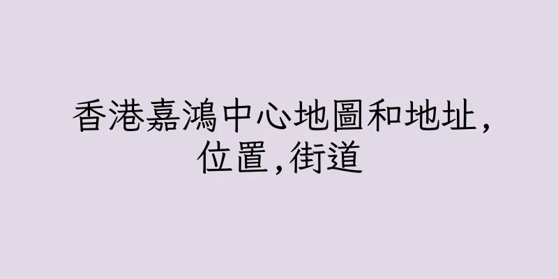 香港嘉鴻中心地圖和地址,位置,街道
