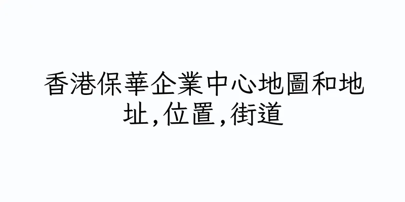 香港保華企業中心地圖和地址,位置,街道