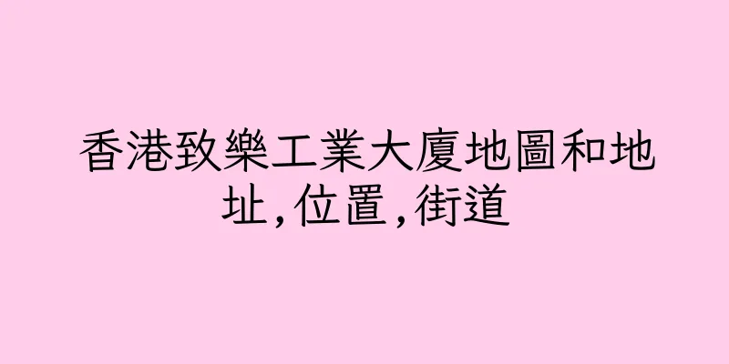 香港致樂工業大廈地圖和地址,位置,街道