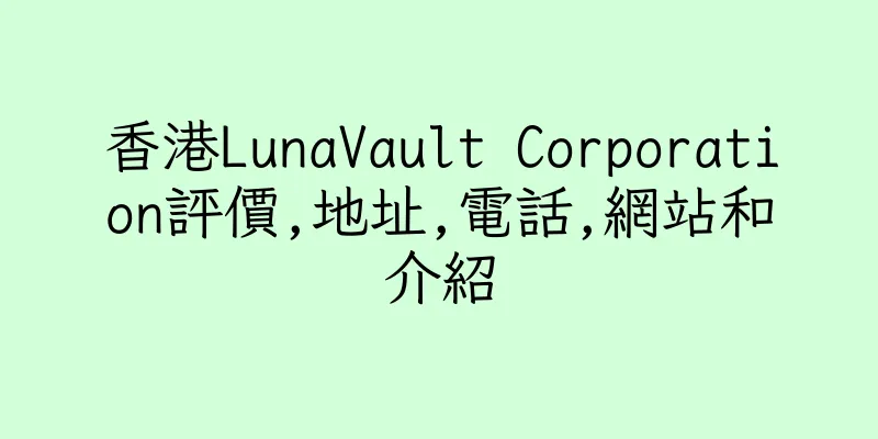 香港LunaVault Corporation評價,地址,電話,網站和介紹