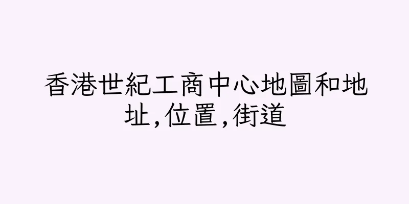 香港世紀工商中心地圖和地址,位置,街道