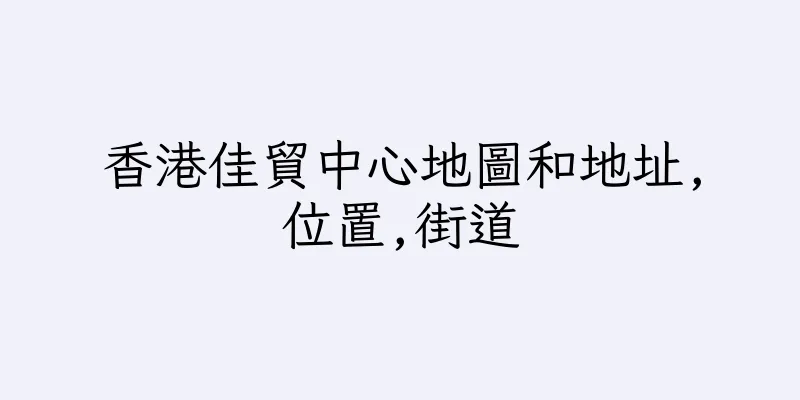 香港佳貿中心地圖和地址,位置,街道