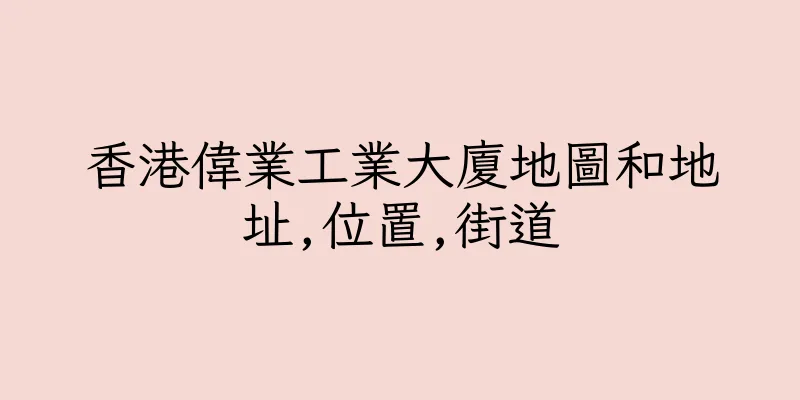 香港偉業工業大廈地圖和地址,位置,街道