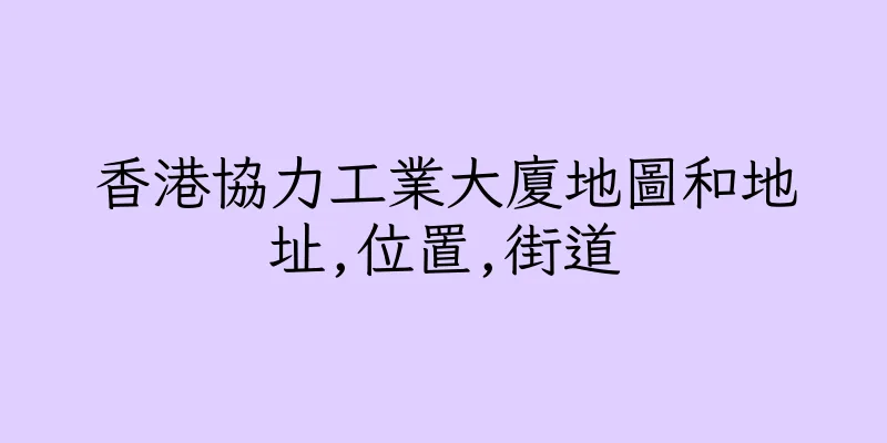 香港協力工業大廈地圖和地址,位置,街道