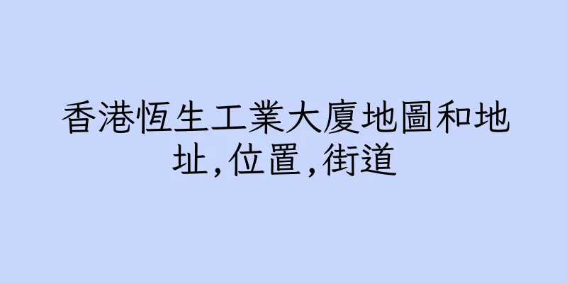 香港恆生工業大廈地圖和地址,位置,街道