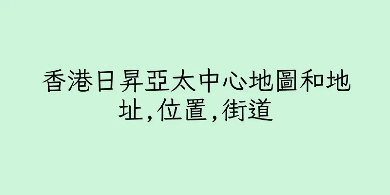香港日昇亞太中心地圖和地址,位置,街道