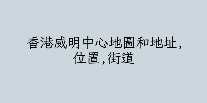 香港威明中心地圖和地址,位置,街道