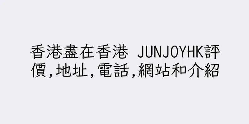 香港盡在香港 JUNJOYHK評價,地址,電話,網站和介紹