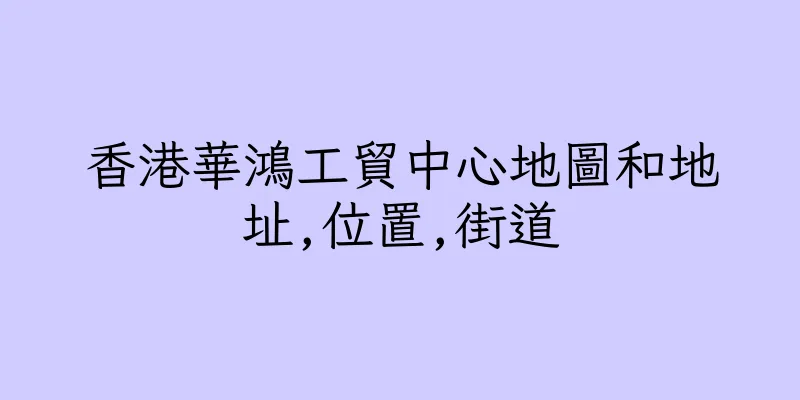 香港華鴻工貿中心地圖和地址,位置,街道