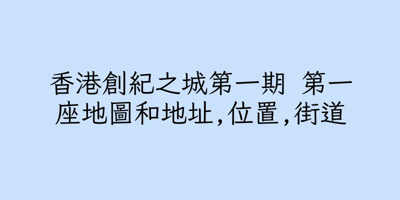 香港創紀之城第一期 第一座地圖和地址,位置,街道