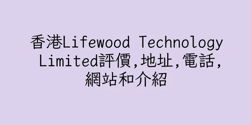 香港Lifewood Technology Limited評價,地址,電話,網站和介紹