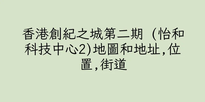 香港創紀之城第二期 (怡和科技中心2)地圖和地址,位置,街道
