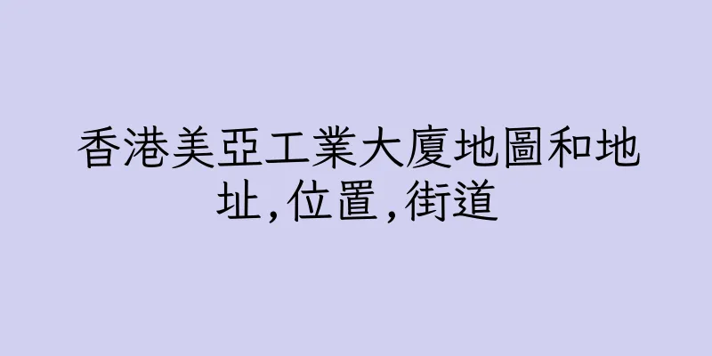 香港美亞工業大廈地圖和地址,位置,街道