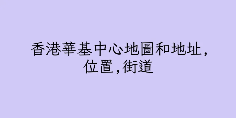 香港華基中心地圖和地址,位置,街道