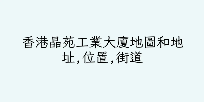 香港晶苑工業大廈地圖和地址,位置,街道