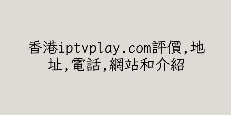 香港iptvplay.com評價,地址,電話,網站和介紹