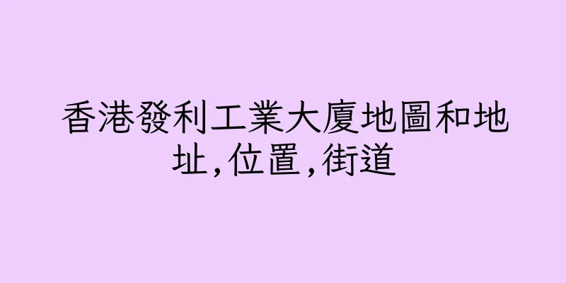 香港發利工業大廈地圖和地址,位置,街道