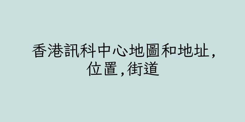 香港訊科中心地圖和地址,位置,街道