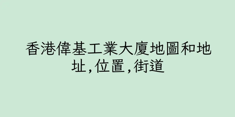 香港偉基工業大廈地圖和地址,位置,街道
