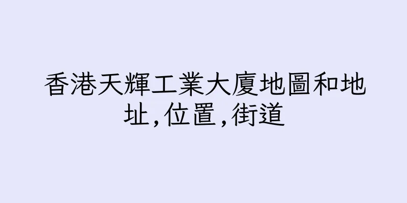 香港天輝工業大廈地圖和地址,位置,街道