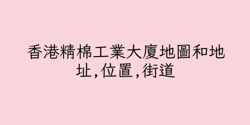 香港精棉工業大廈地圖和地址,位置,街道