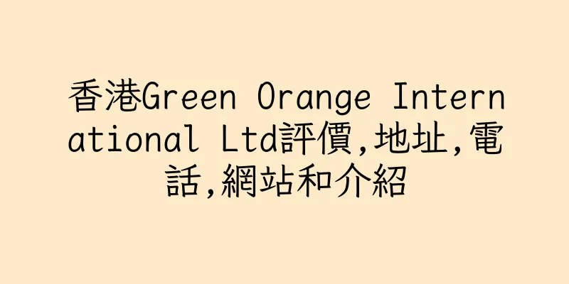 香港Green Orange International Ltd評價,地址,電話,網站和介紹