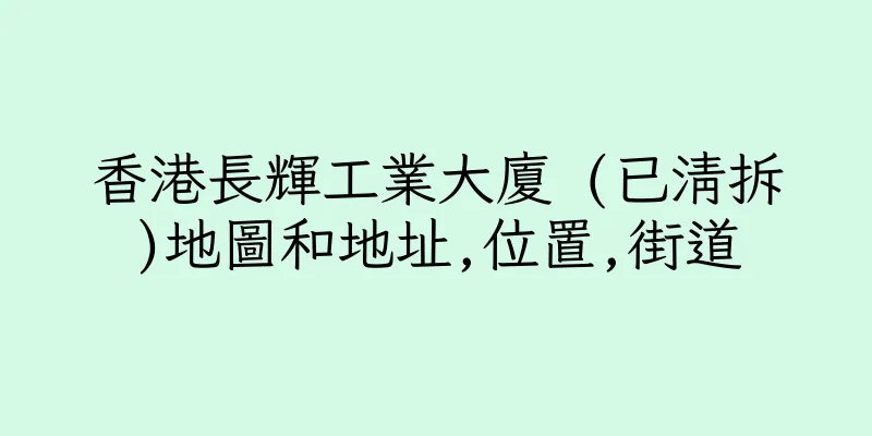 香港長輝工業大廈 (已清拆)地圖和地址,位置,街道