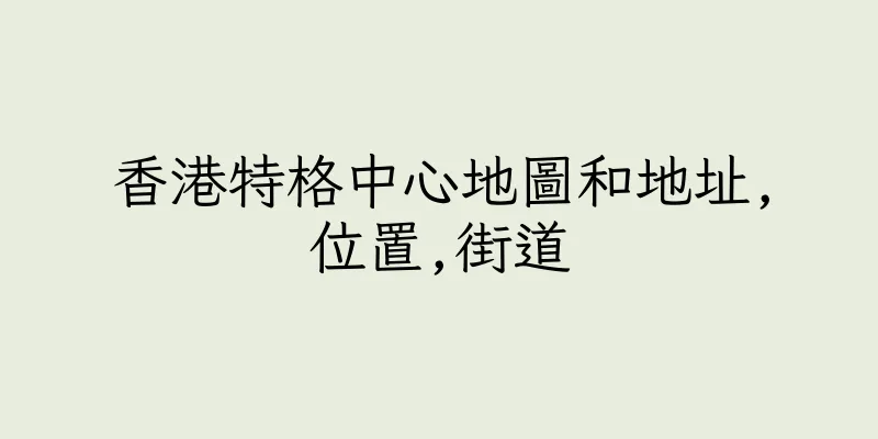香港特格中心地圖和地址,位置,街道