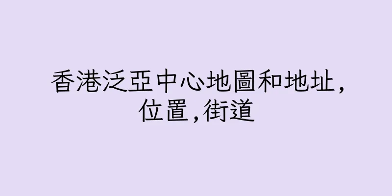 香港泛亞中心地圖和地址,位置,街道