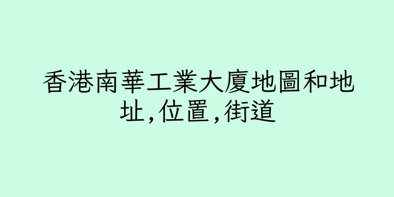 香港南華工業大廈地圖和地址,位置,街道