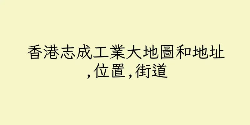 香港志成工業大地圖和地址,位置,街道