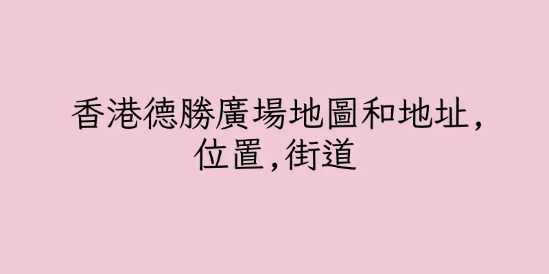 香港德勝廣場地圖和地址,位置,街道