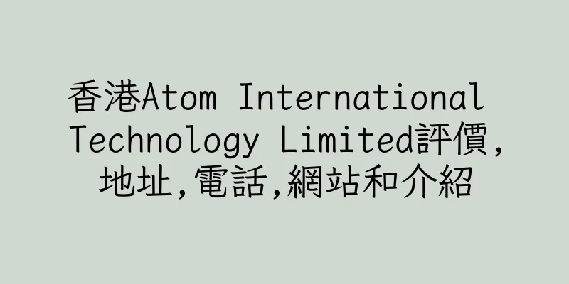 香港Atom International Technology Limited評價,地址,電話,網站和介紹