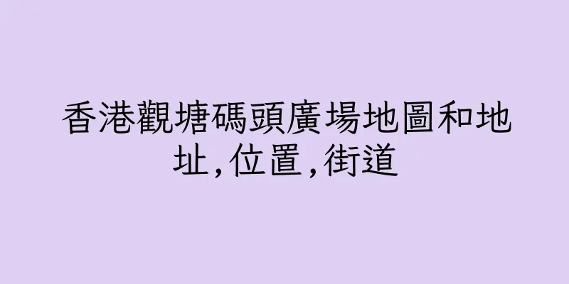 香港觀塘碼頭廣場地圖和地址,位置,街道