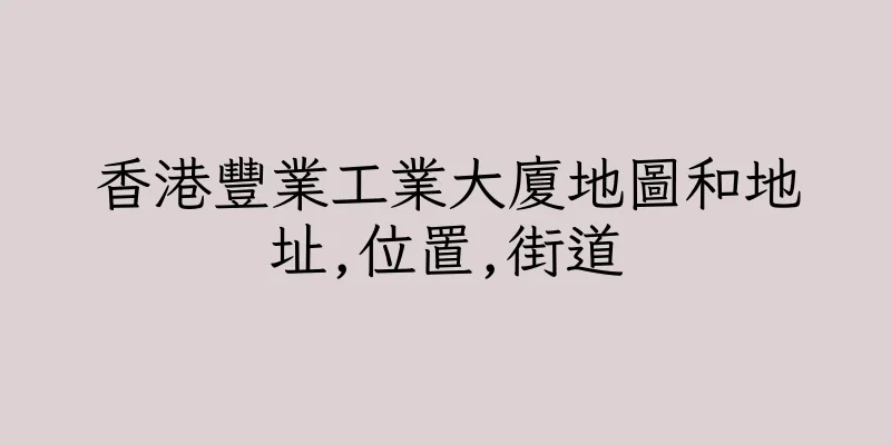 香港豐業工業大廈地圖和地址,位置,街道