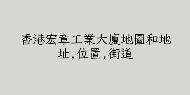 香港宏章工業大廈地圖和地址,位置,街道
